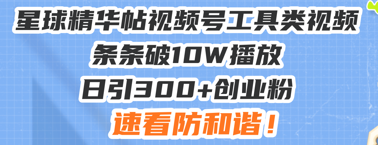星球精华帖视频号工具类视频条条破10W播放日引300+创业粉，速看防和谐！ - 宏盛创业网-宏盛创业网
