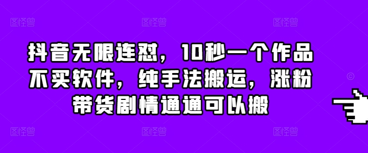 抖音无限连怼，10秒一个作品不买软件，纯手法搬运，涨粉带货剧情通通可以搬 - 宏盛创业网-宏盛创业网