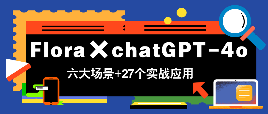 Flora×chatGPT-4o，带你玩转六大场景的27个实战应用，学完立即变现 - 宏盛创业网-宏盛创业网