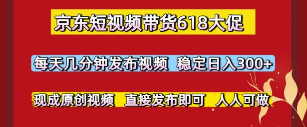 京东短视频带货618大促，每天几分钟发布视频，稳定日入3张+，现成原创视频，直接发布即可【揭秘】 - 宏盛创业网-宏盛创业网
