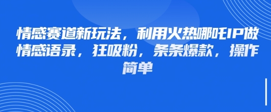 情感赛道新玩法，利用火热哪吒IP做情感语录，狂吸粉，条条爆款，操作简单 - 宏盛创业网-宏盛创业网