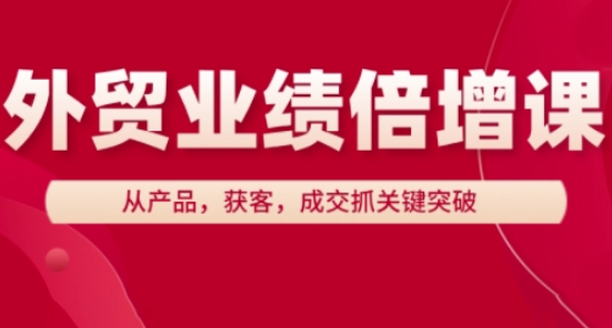 外贸业绩倍增课，从产品，获客，成交抓关键突破 - 宏盛创业网-宏盛创业网
