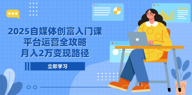 2025自媒体创富入门课，平台运营全攻略，月入2万变现路径 - 宏盛创业网-宏盛创业网