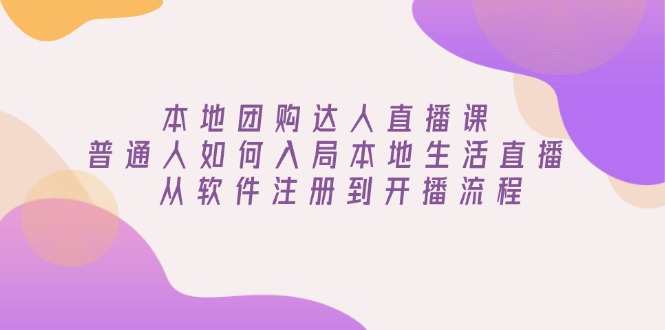 本地团购达人直播课：普通人如何入局本地生活直播, 从软件注册到开播流程 - 宏盛创业网-宏盛创业网
