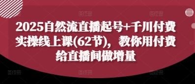 2025自然流直播起号+千川付费实操线上课(62节)，教你用付费给直播间做增量 - 宏盛创业网-宏盛创业网