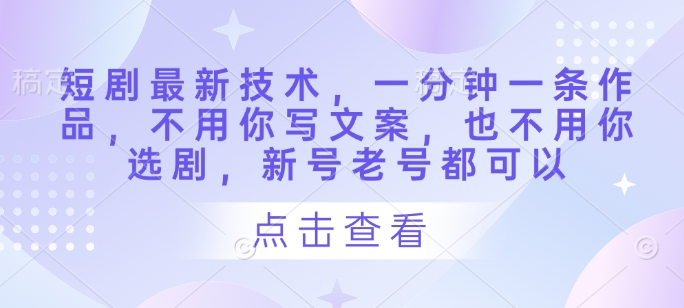 短剧最新技术，一分钟一条作品，不用你写文案，也不用你选剧，新号老号都可以 - 宏盛创业网-宏盛创业网