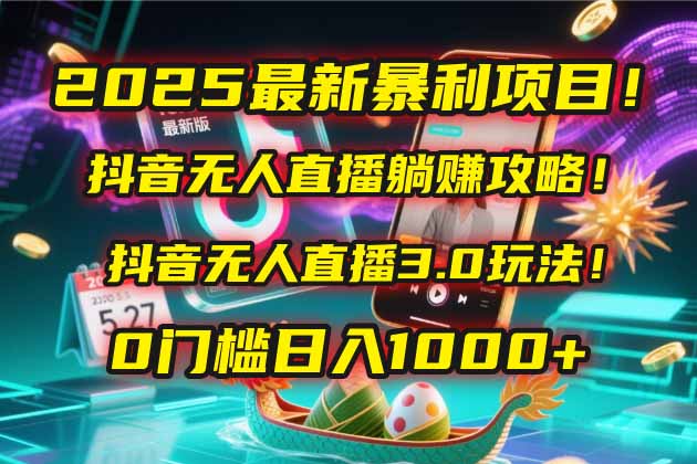 2025最新暴利项目！抖音无人直播躺赚攻略！抖音无人直播3.0玩法！0门槛... - 宏盛创业网-宏盛创业网