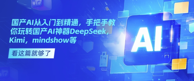 国产AI从入门到精通，手把手教你玩转国产AI神器DeepSeek，Kimi，mindshow等 - 宏盛创业网-宏盛创业网