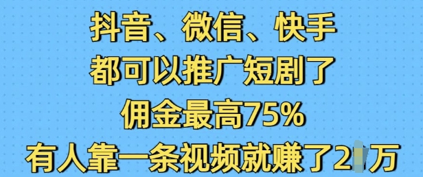 抖音微信快手都可以推广短剧了，佣金最高75%，有人靠一条视频就挣了2W - 宏盛创业网-宏盛创业网