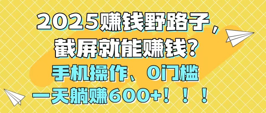2025赚钱野路子，截屏就能赚钱？手机操作0门槛，一天躺赚600+！！！ - 宏盛创业网-宏盛创业网