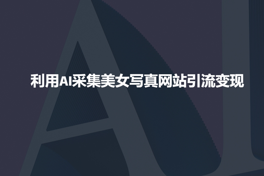 利用AI采集美女写真网站引流变现，引流嘎嘎的 - 宏盛创业网-宏盛创业网