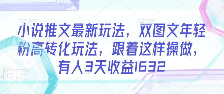 小说推文最新玩法，双图文年轻粉高转化玩法，跟着这样操做，有人3天收益1632 - 宏盛创业网-宏盛创业网