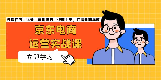 京东电商运营实战课，传授开店、运营、营销技巧，快速上手，打造电商爆款 - 宏盛创业网-宏盛创业网