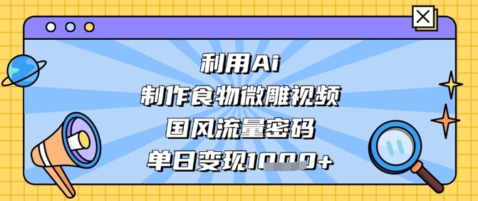 利用Ai制作食物微雕视频，国风流量密码，单日变现数张 - 宏盛创业网-宏盛创业网