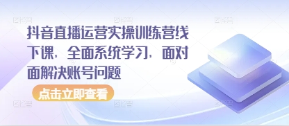 抖音直播运营实操训练营线下课，全面系统学习，面对面解决账号问题 - 宏盛创业网-宏盛创业网
