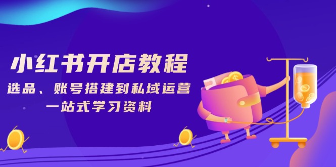 小红书开店教程，选品、账号搭建到私域运营，一站式学习资料 - 宏盛创业网-宏盛创业网