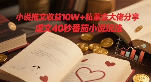 小说推文收益10W+私董会大佬分享，虐文40秒番茄小说玩法 - 宏盛创业网-宏盛创业网