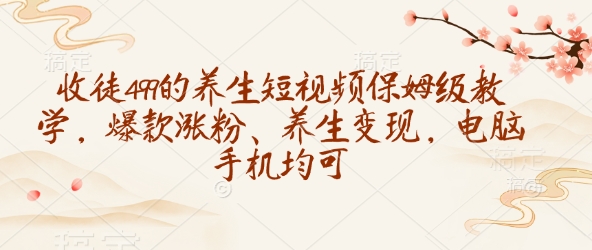 收徒499的养生短视频保姆级教学，爆款涨粉、养生变现，电脑手机均可 - 宏盛创业网-宏盛创业网