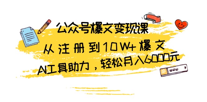 公众号爆文变现课：从注册到10W+爆文，AI工具助力，轻松月入6000元 - 宏盛创业网-宏盛创业网