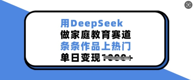 用DeepSeek做家庭教育赛道，条条作品上热门，单日变现多张 - 宏盛创业网-宏盛创业网