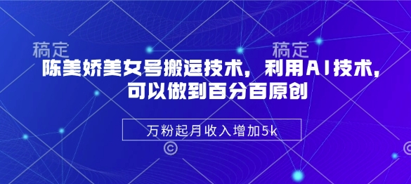 陈美娇美女号搬运技术，利用AI技术，可以做到百分百原创，万粉起月收入增加5k - 宏盛创业网-宏盛创业网