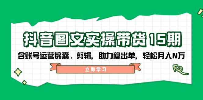 抖音图文带货实操第15期：账号运营锦囊、剪辑，助力稳出单，轻松月入N万 - 宏盛创业网-宏盛创业网