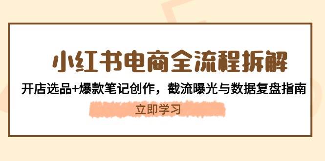 小红书电商全流程拆解：开店选品+爆款笔记创作，截流曝光与数据复盘指南 - 宏盛创业网-宏盛创业网