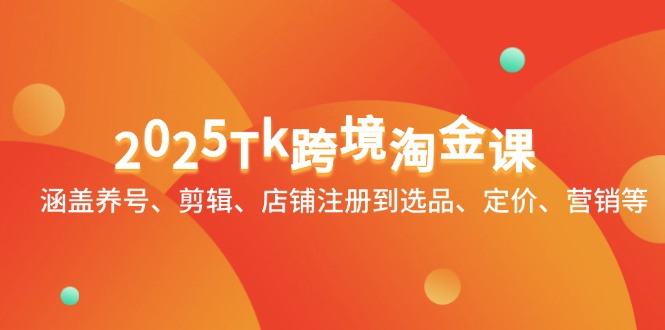 2025Tk跨境淘金课：涵盖养号、剪辑、店铺注册到选品、定价、营销等 - 宏盛创业网-宏盛创业网