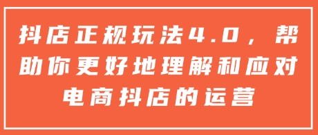 抖店正规玩法4.0，帮助你更好地理解和应对电商抖店的运营 - 宏盛创业网-宏盛创业网