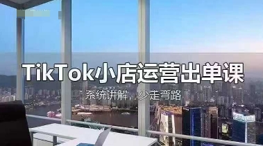 TikTok小店运营出单课，从开店选品、运营出单、发货回款，进行全流程讲解 - 宏盛创业网-宏盛创业网