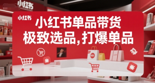 小红书单品带货，极致选品，打爆单品(更新) - 宏盛创业网-宏盛创业网
