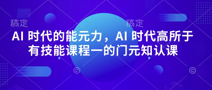 AI 时代的‮能元‬力，AI 时代高‮所于‬有技能课程‮一的‬门元‮知认‬课 - 宏盛创业网-宏盛创业网