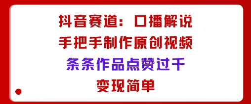 抖音赛道：口播解说，手把手教你制作原创视频，条条作品点赞过千，变现简单 - 宏盛创业网-宏盛创业网