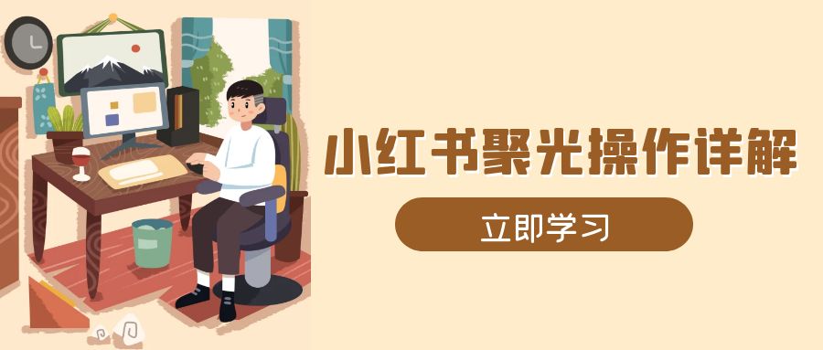 小红书聚光操作详解，涵盖素材、开户、定位、计划搭建等全流程实操 - 宏盛创业网-宏盛创业网