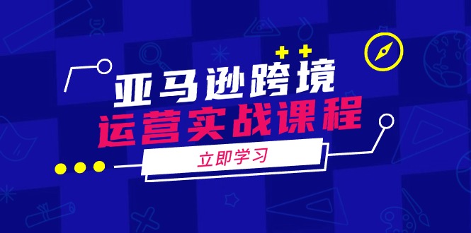 亚马逊跨境运营实战课程：涵盖亚马逊运营、申诉、选品等多个方面 - 宏盛创业网-宏盛创业网