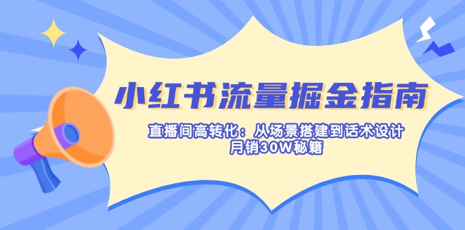 小红书流量掘金指南：直播间高转化：从场景搭建到话术设计，月销30W秘籍 - 宏盛创业网-宏盛创业网