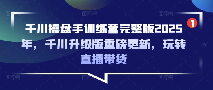 千川操盘手训练营完整版2025年，千川升级版重磅更新，玩转直播带货 - 宏盛创业网-宏盛创业网