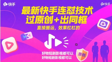 最新快手连怼技术，过原创+出同框，直接搬运，效果杠杠的，好物短剧影视都可以 - 宏盛创业网-宏盛创业网