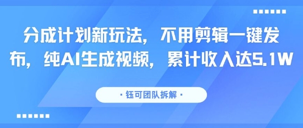 分成计划新玩法，不用剪辑一键发布，纯AI生成视频，累计收入达5.1W - 宏盛创业网-宏盛创业网