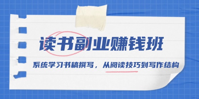 读书副业赚钱班，系统学习书稿撰写，从阅读技巧到写作结构 - 宏盛创业网-宏盛创业网