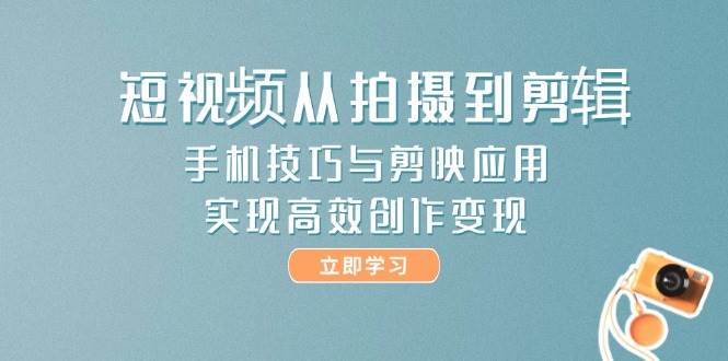 短视频从拍摄到剪辑，手机技巧与剪映应用，实现高效创作变现 - 宏盛创业网-宏盛创业网