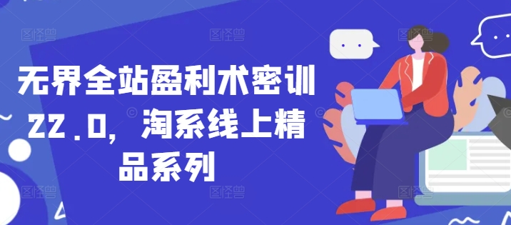 无界全站盈利术密训22.0，淘系线上精品系列 - 宏盛创业网-宏盛创业网