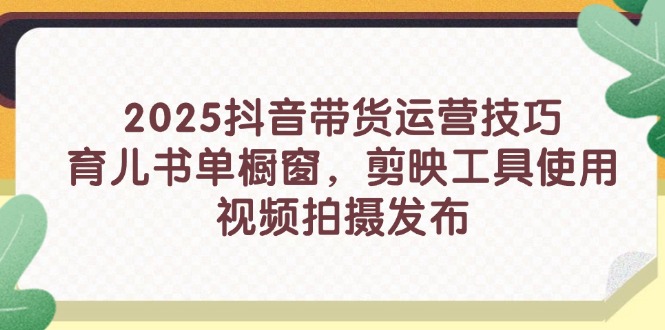 2025抖音带货运营技巧，育儿书单橱窗，剪映工具使用，视频拍摄发布 - 宏盛创业网-宏盛创业网
