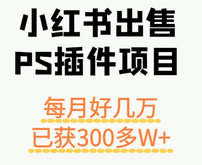 小红书出售PS插件项目，每月都收入好几万，长期操作已获利300多W+ - 宏盛创业网-宏盛创业网
