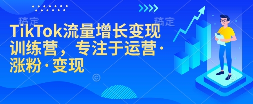 TikTok流量增长变现训练营，专注于运营·涨粉·变现 - 宏盛创业网-宏盛创业网