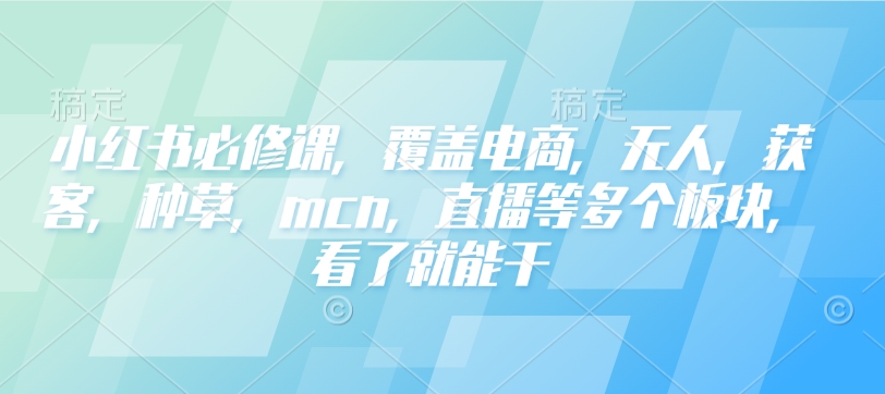 小红书必修课，覆盖电商，无人，获客，种草，mcn，直播等多个板块，看了就能干 - 宏盛创业网-宏盛创业网