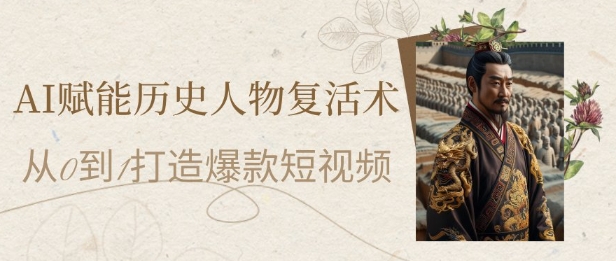 AI赋能历史人物复活术：从0到1打造爆款短视频，7天涨粉10W，小白也能月入过1W - 宏盛创业网-宏盛创业网