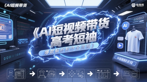 AI短视频带货高考短袖爆款解析制作全流程 - 宏盛创业网-宏盛创业网