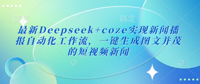 最新Deepseek+coze实现新闻播报自动化工作流，一键生成图文并茂的短视频新闻 - 宏盛创业网-宏盛创业网