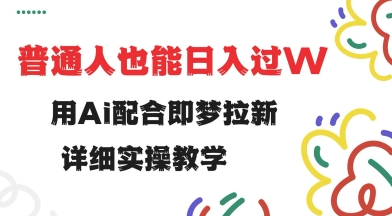 用ai配合即梦拉新，小白也能日入过w，详细实操教程【揭秘】 - 宏盛创业网-宏盛创业网